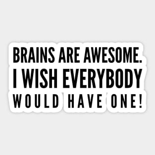 Brains Are Awesome I Wish Everybody Would Have One - Funny Sayings Sticker